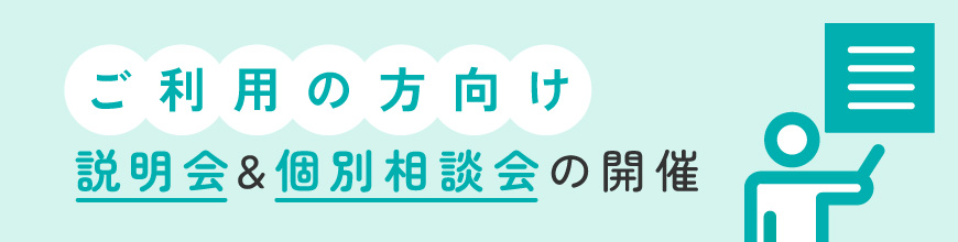 ご利用の方向け説明会＆個別相談会の開催